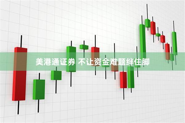 美港通证券 不让资金难题绊住脚