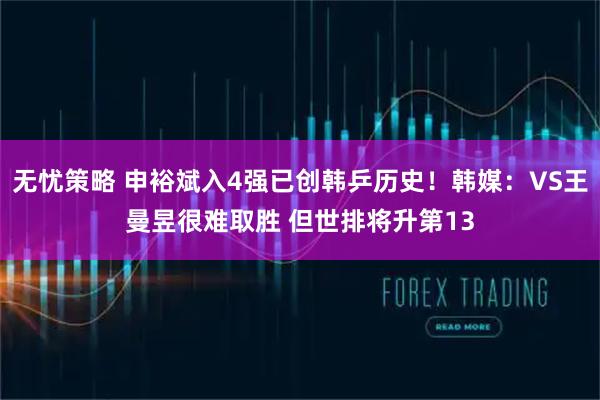 无忧策略 申裕斌入4强已创韩乒历史！韩媒：VS王曼昱很难取胜 但世排将升第13